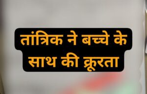 तांत्रिक ने बच्चे के साथ की क्रूरता, लोगों का भड़का आक्रोश, पुलिस ने संभाला मोर्चा