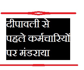 दीपावली से पहले कर्मचारियों पर मंडराया खतरा